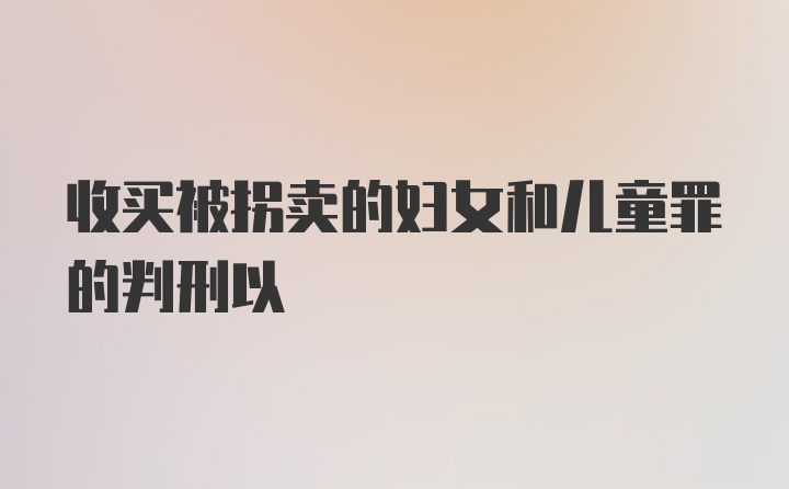 收买被拐卖的妇女和儿童罪的判刑以