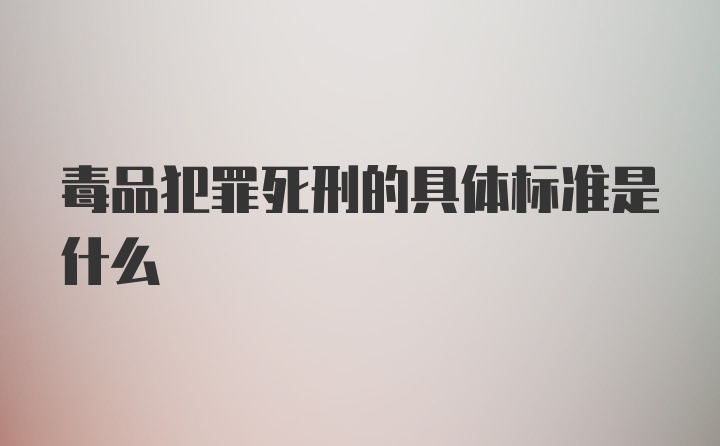 毒品犯罪死刑的具体标准是什么