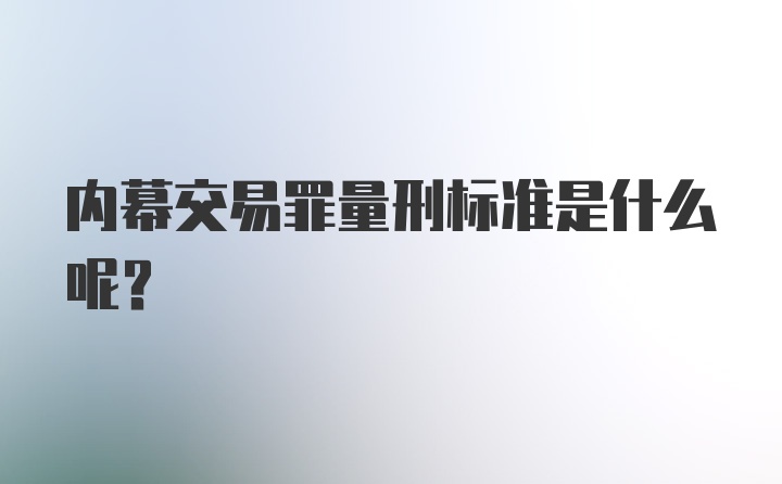 内幕交易罪量刑标准是什么呢？