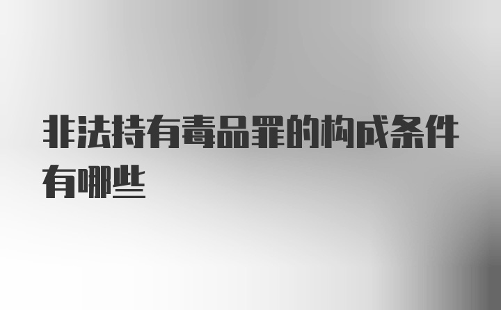 非法持有毒品罪的构成条件有哪些