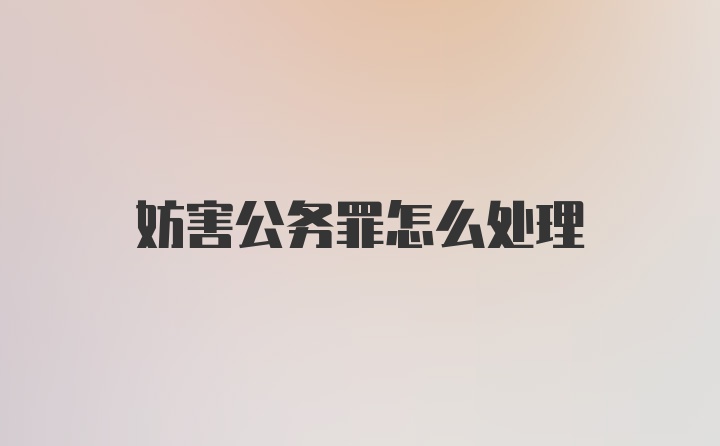 妨害公务罪怎么处理