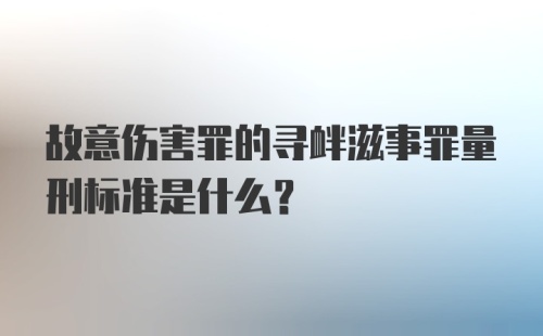 故意伤害罪的寻衅滋事罪量刑标准是什么？