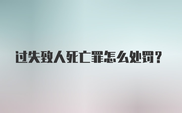 过失致人死亡罪怎么处罚?