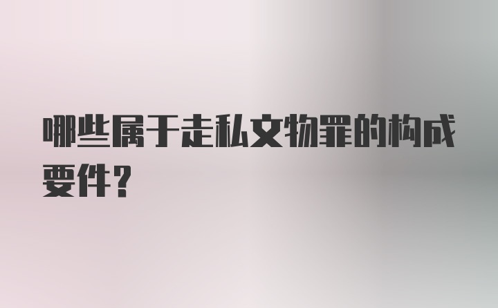 哪些属于走私文物罪的构成要件?