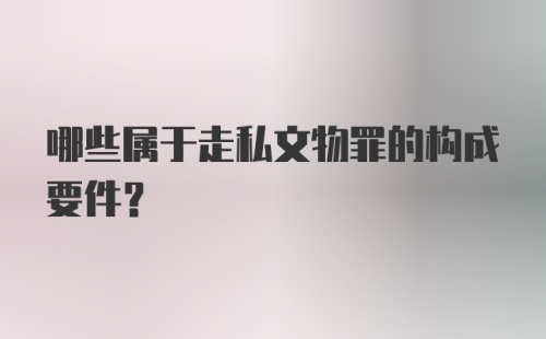 哪些属于走私文物罪的构成要件?