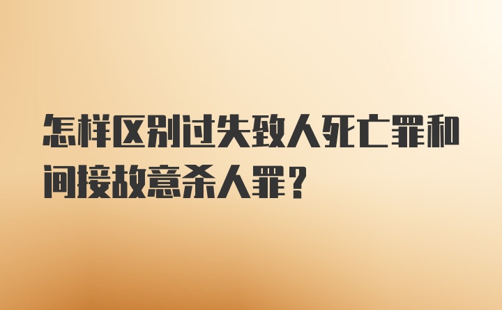 怎样区别过失致人死亡罪和间接故意杀人罪？