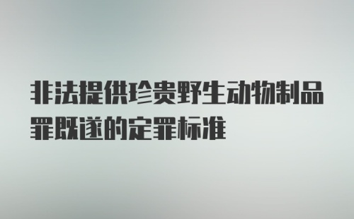 非法提供珍贵野生动物制品罪既遂的定罪标准