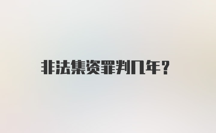 非法集资罪判几年?