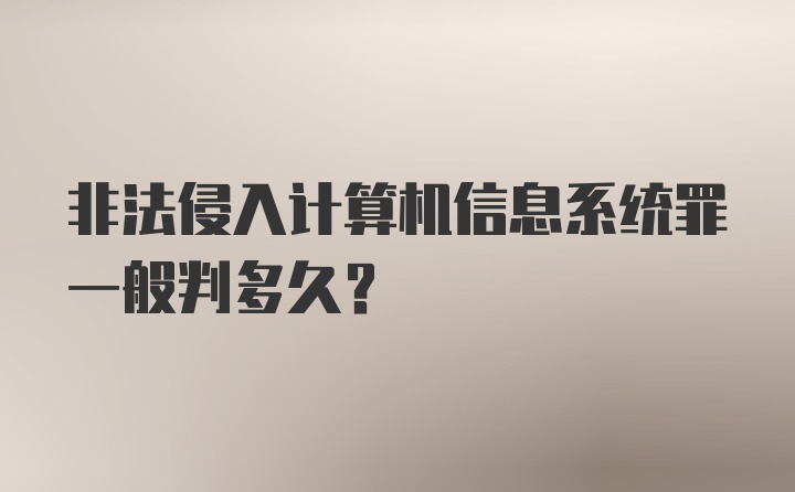 非法侵入计算机信息系统罪一般判多久？