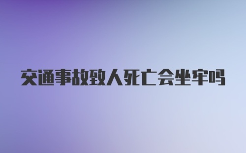 交通事故致人死亡会坐牢吗