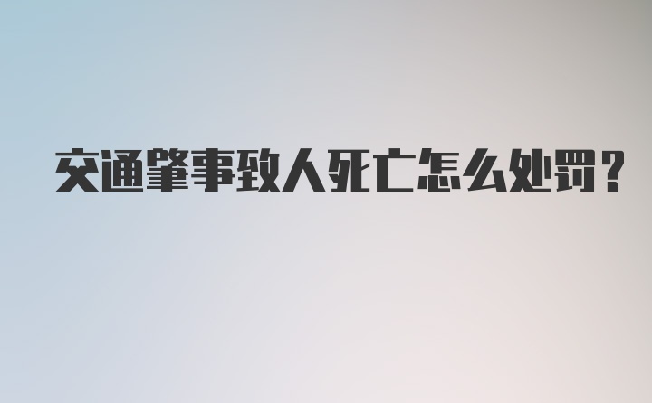 交通肇事致人死亡怎么处罚？