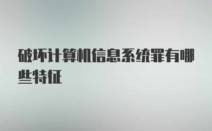 破坏计算机信息系统罪有哪些特征