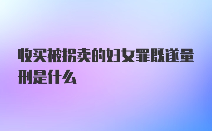 收买被拐卖的妇女罪既遂量刑是什么