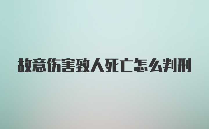 故意伤害致人死亡怎么判刑