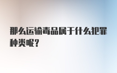 那么运输毒品属于什么犯罪种类呢？