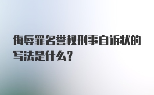 侮辱罪名誉权刑事自诉状的写法是什么？