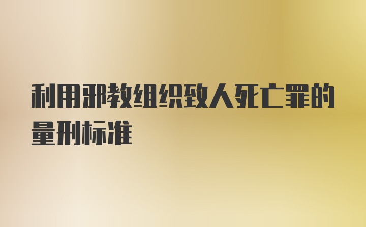 利用邪教组织致人死亡罪的量刑标准