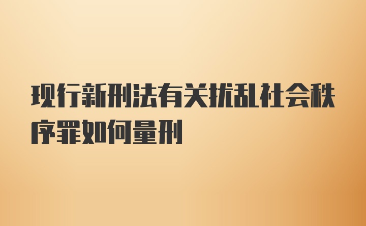 现行新刑法有关扰乱社会秩序罪如何量刑