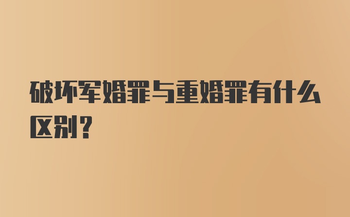 破坏军婚罪与重婚罪有什么区别？