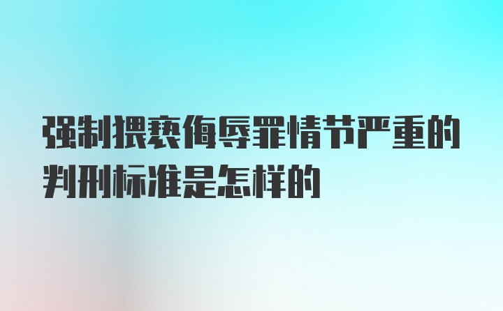 强制猥亵侮辱罪情节严重的判刑标准是怎样的