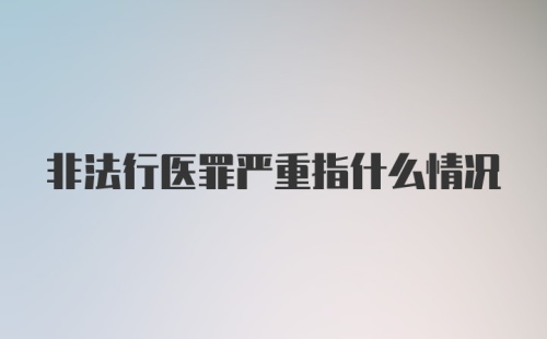 非法行医罪严重指什么情况