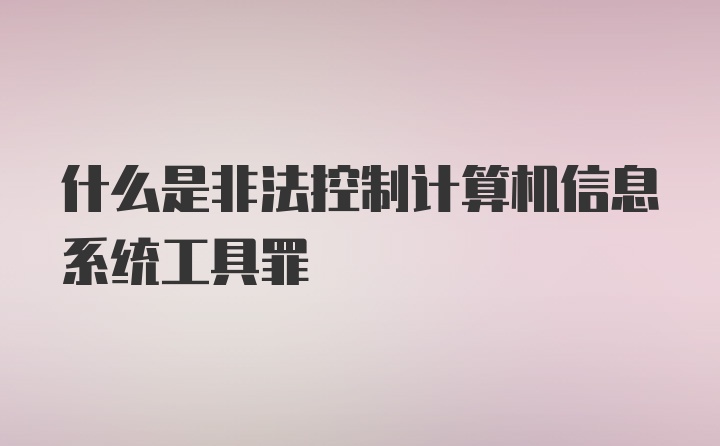 什么是非法控制计算机信息系统工具罪