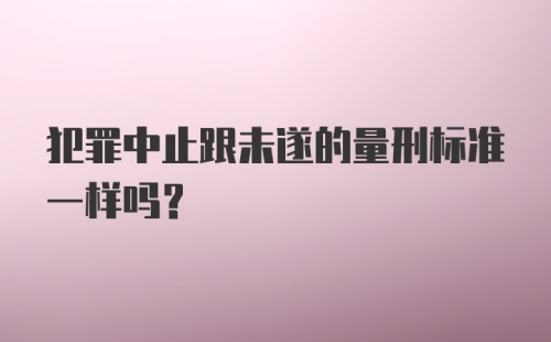 犯罪中止跟未遂的量刑标准一样吗？