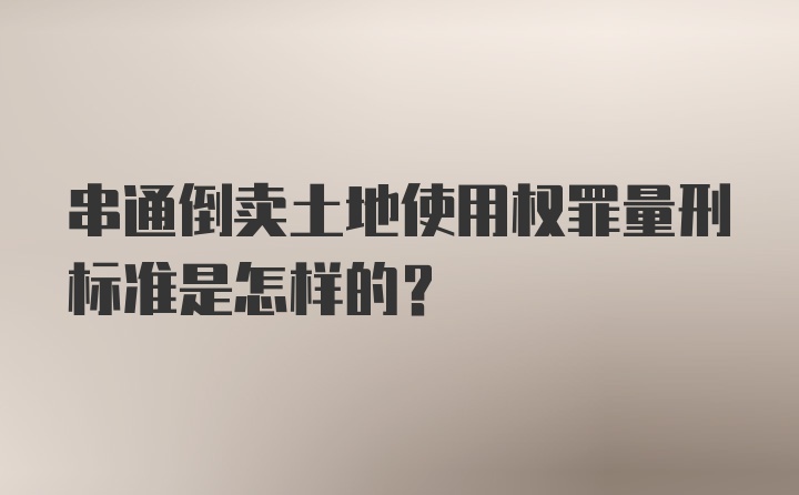 串通倒卖土地使用权罪量刑标准是怎样的？