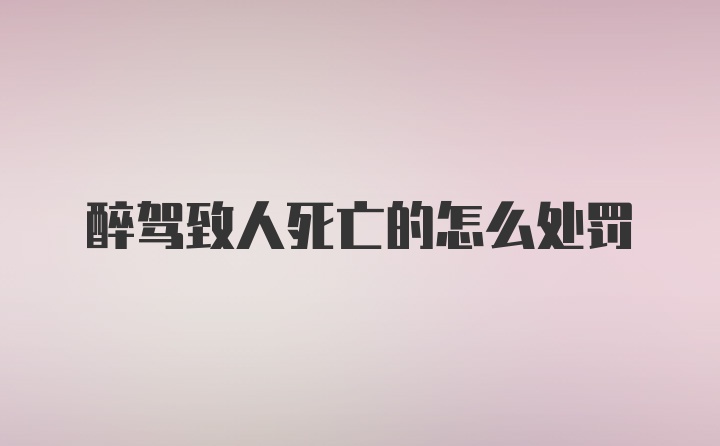 醉驾致人死亡的怎么处罚