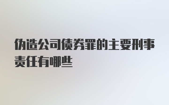 伪造公司债券罪的主要刑事责任有哪些