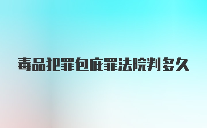 毒品犯罪包庇罪法院判多久