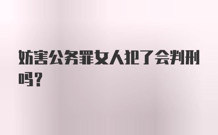 妨害公务罪女人犯了会判刑吗？