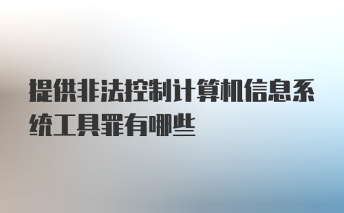 提供非法控制计算机信息系统工具罪有哪些