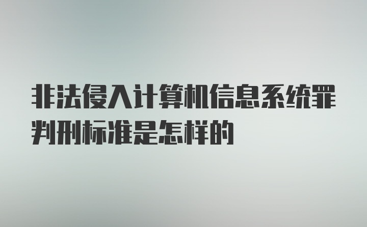 非法侵入计算机信息系统罪判刑标准是怎样的