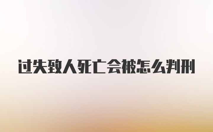 过失致人死亡会被怎么判刑