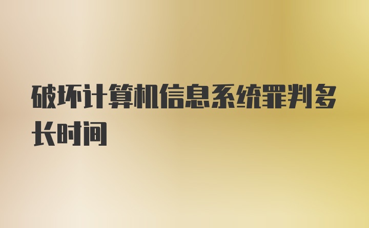 破坏计算机信息系统罪判多长时间