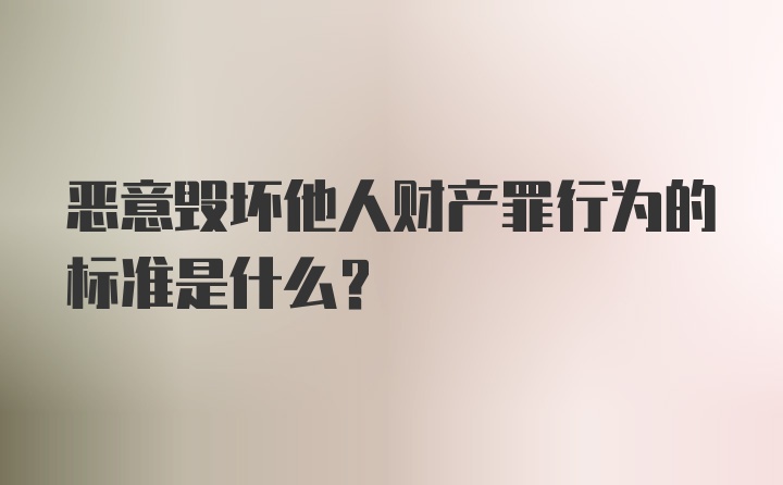 恶意毁坏他人财产罪行为的标准是什么？