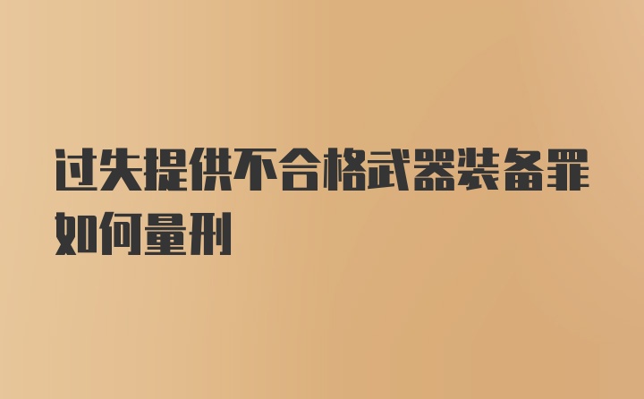 过失提供不合格武器装备罪如何量刑