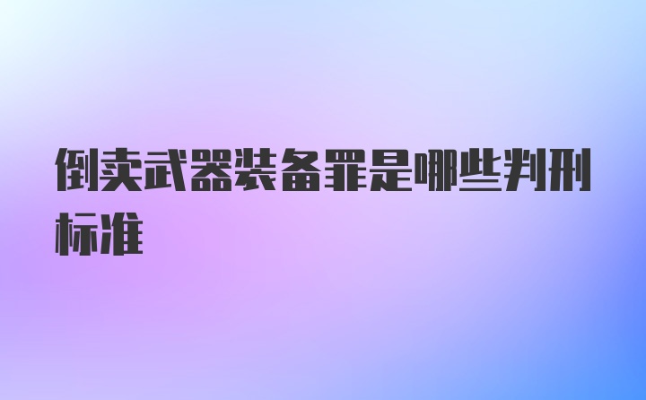 倒卖武器装备罪是哪些判刑标准