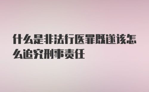 什么是非法行医罪既遂该怎么追究刑事责任