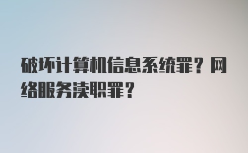 破坏计算机信息系统罪？网络服务渎职罪？