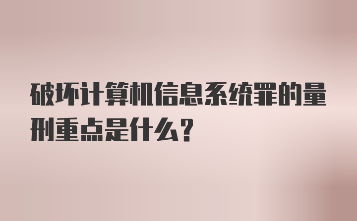 破坏计算机信息系统罪的量刑重点是什么？