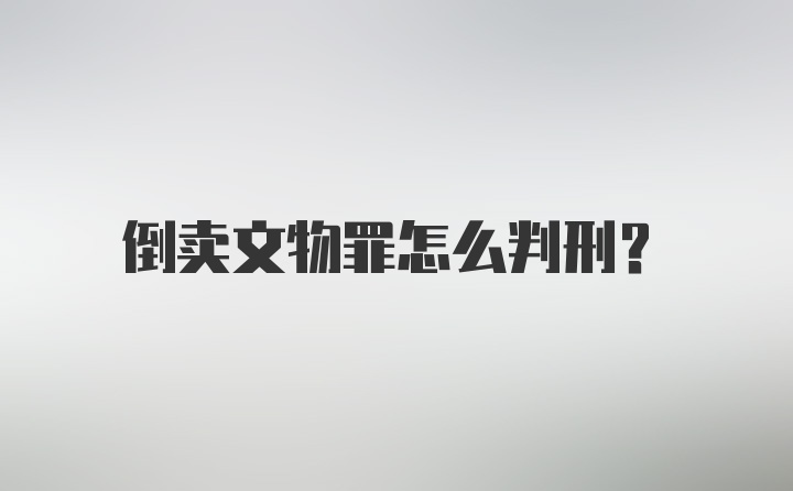 倒卖文物罪怎么判刑？