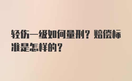 轻伤一级如何量刑？赔偿标准是怎样的？