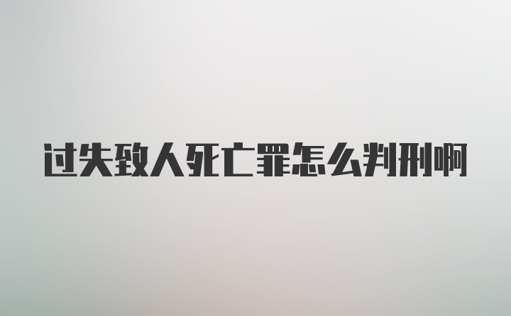 过失致人死亡罪怎么判刑啊