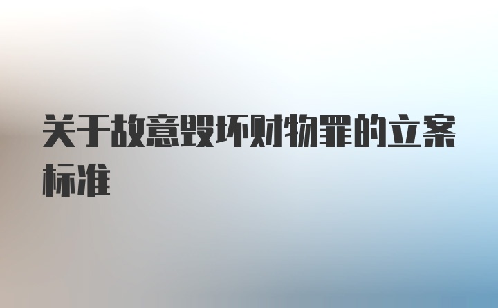 关于故意毁坏财物罪的立案标准