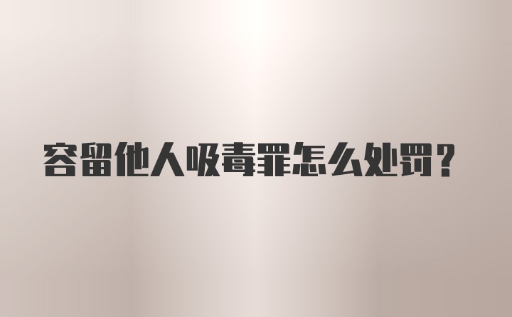 容留他人吸毒罪怎么处罚？