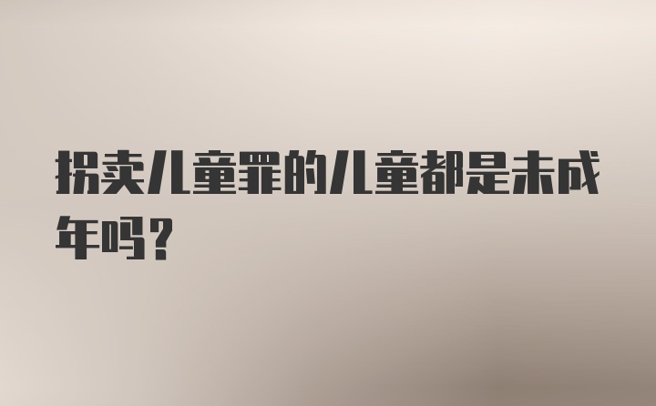 拐卖儿童罪的儿童都是未成年吗？