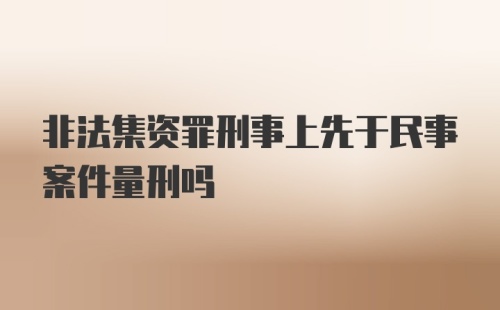 非法集资罪刑事上先于民事案件量刑吗