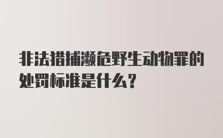 非法猎捕濒危野生动物罪的处罚标准是什么?